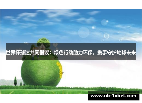 世界杯球迷共同倡议：绿色行动助力环保，携手守护地球未来