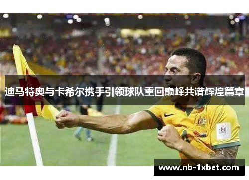 迪马特奥与卡希尔携手引领球队重回巅峰共谱辉煌篇章