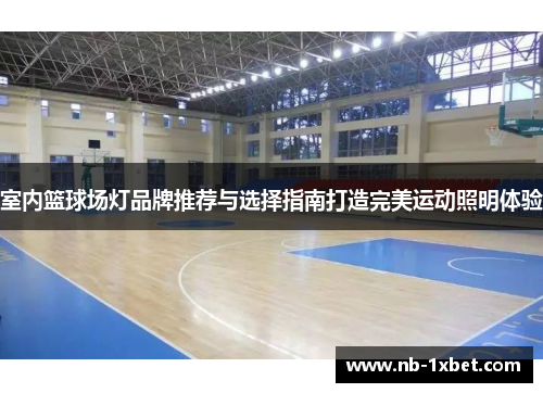 室内篮球场灯品牌推荐与选择指南打造完美运动照明体验