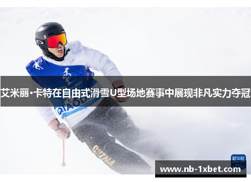 艾米丽·卡特在自由式滑雪U型场地赛事中展现非凡实力夺冠