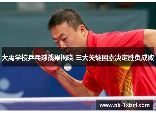 大禹学校乒乓球战果揭晓 三大关键因素决定胜负成败