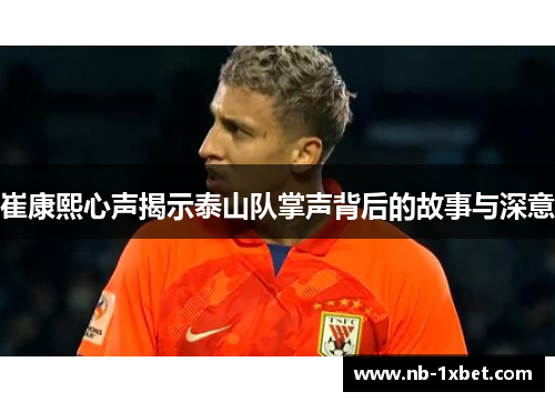 崔康熙心声揭示泰山队掌声背后的故事与深意