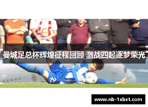曼城足总杯辉煌征程回顾 激战四起逐梦荣光