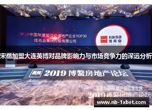 宋岳加盟大连英博对品牌影响力与市场竞争力的深远分析