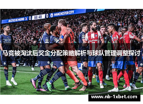 马竞被淘汰后奖金分配策略解析与球队管理调整探讨
