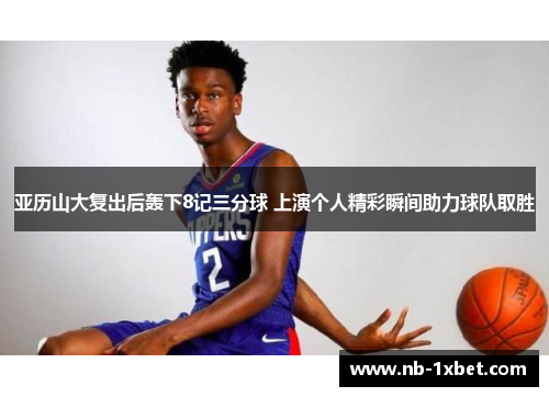 亚历山大复出后轰下8记三分球 上演个人精彩瞬间助力球队取胜