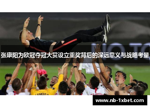 张康阳为欧冠夺冠大赏设立重奖背后的深远意义与战略考量
