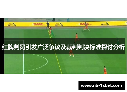 红牌判罚引发广泛争议及裁判判决标准探讨分析