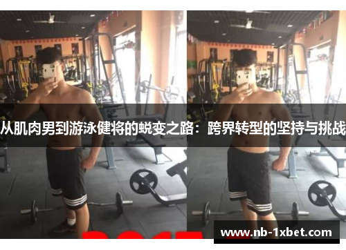 从肌肉男到游泳健将的蜕变之路：跨界转型的坚持与挑战