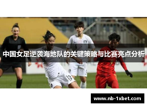 中国女足逆袭海地队的关键策略与比赛亮点分析