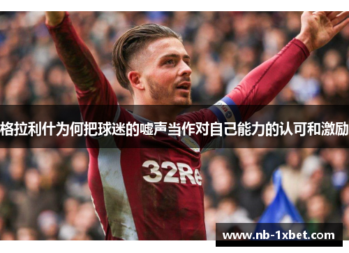 格拉利什为何把球迷的嘘声当作对自己能力的认可和激励