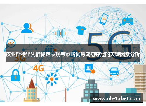 皮亚斯特里凭借稳定表现与策略优势成功夺冠的关键因素分析