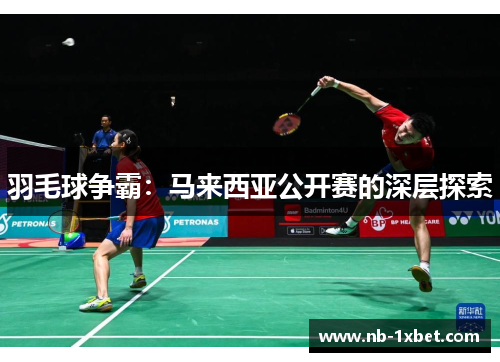 羽毛球争霸：马来西亚公开赛的深层探索
