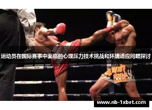 运动员在国际赛事中面临的心理压力技术挑战和环境适应问题探讨