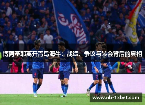 博阿基耶离开青岛海牛：战绩、争议与转会背后的真相
