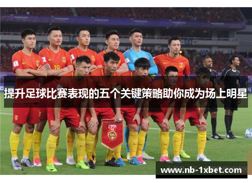 提升足球比赛表现的五个关键策略助你成为场上明星