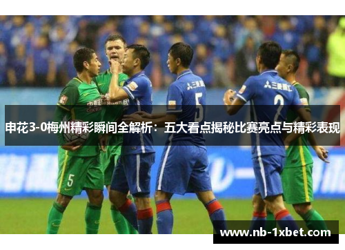申花3-0梅州精彩瞬间全解析：五大看点揭秘比赛亮点与精彩表现