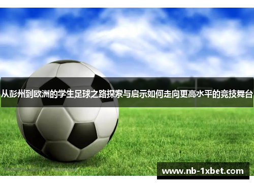 从彭州到欧洲的学生足球之路探索与启示如何走向更高水平的竞技舞台