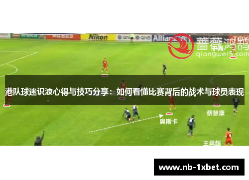 港队球迷识波心得与技巧分享：如何看懂比赛背后的战术与球员表现