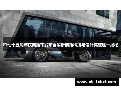 F1七十五周年庆典新车发布全解析创新科技与设计突破逐一揭秘