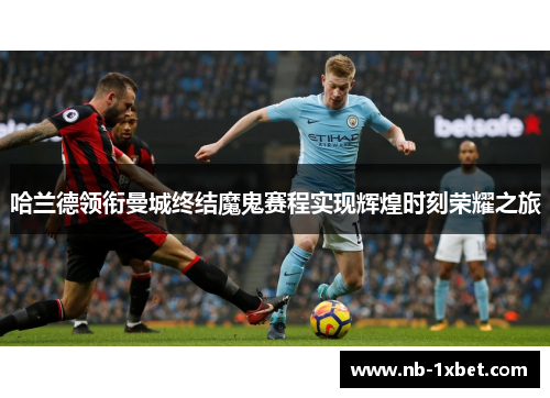 哈兰德领衔曼城终结魔鬼赛程实现辉煌时刻荣耀之旅