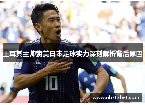 土耳其主帅赞美日本足球实力深刻解析背后原因