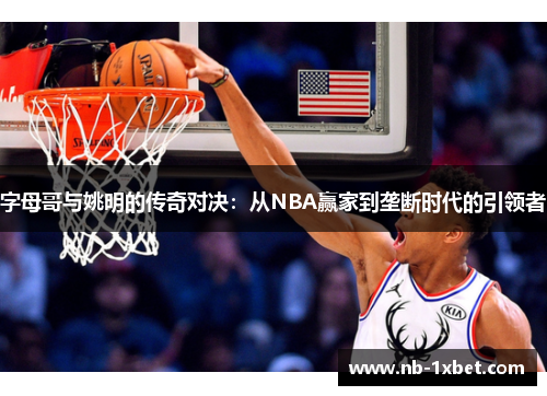 字母哥与姚明的传奇对决：从NBA赢家到垄断时代的引领者