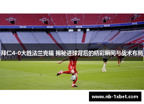 拜仁4-0大胜法兰克福 揭秘进球背后的精彩瞬间与战术布局