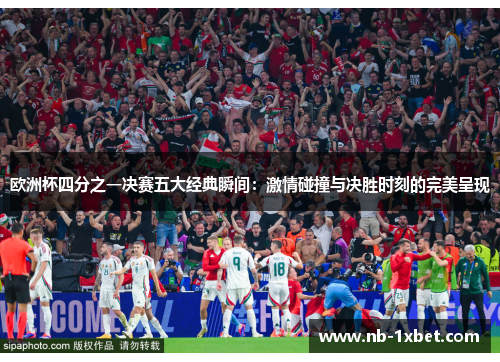 欧洲杯四分之一决赛五大经典瞬间：激情碰撞与决胜时刻的完美呈现