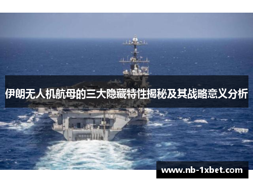 伊朗无人机航母的三大隐藏特性揭秘及其战略意义分析