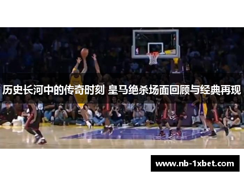 历史长河中的传奇时刻 皇马绝杀场面回顾与经典再现
