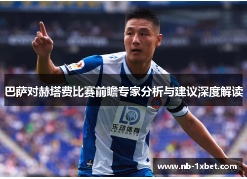巴萨对赫塔费比赛前瞻专家分析与建议深度解读