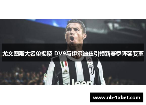 尤文图斯大名单揭晓 DV9与伊尔迪兹引领新赛季阵容变革