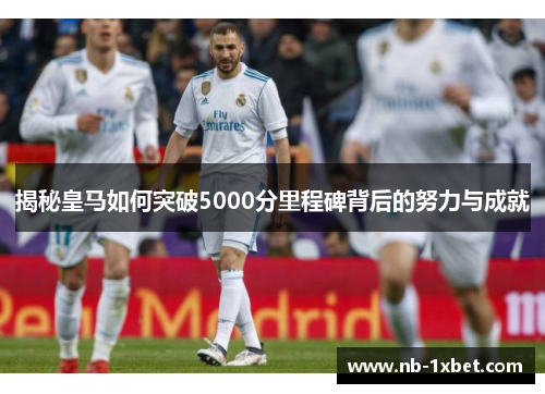 揭秘皇马如何突破5000分里程碑背后的努力与成就