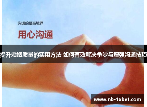 提升婚姻质量的实用方法 如何有效解决争吵与增强沟通技巧