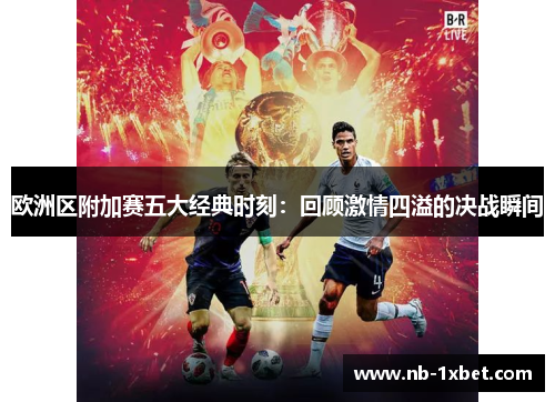 欧洲区附加赛五大经典时刻：回顾激情四溢的决战瞬间