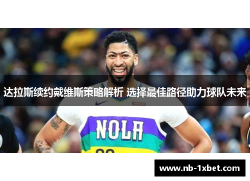 达拉斯续约戴维斯策略解析 选择最佳路径助力球队未来