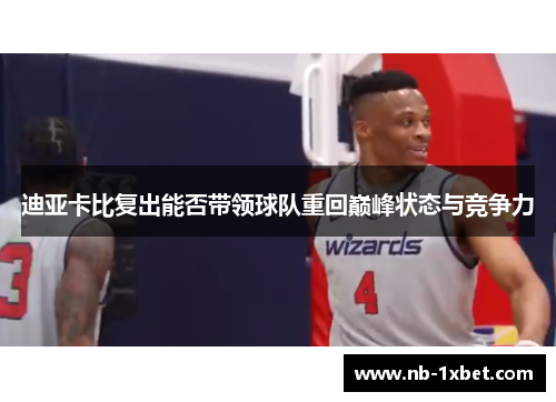 迪亚卡比复出能否带领球队重回巅峰状态与竞争力
