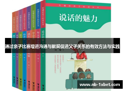通过亲子比赛增进沟通与默契促进父子关系的有效方法与实践