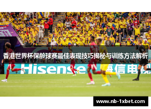香港世界杯保龄球赛最佳表现技巧揭秘与训练方法解析
