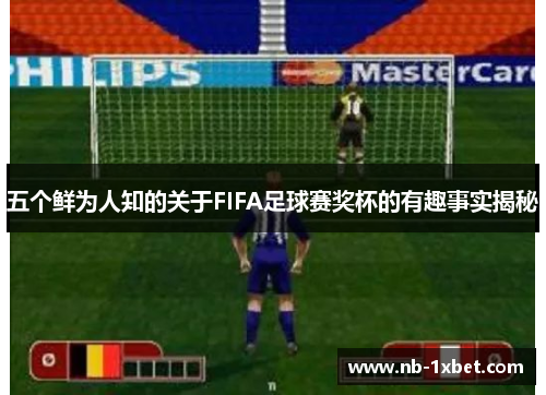 五个鲜为人知的关于FIFA足球赛奖杯的有趣事实揭秘