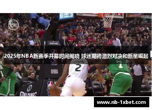 2025年NBA新赛季开幕时间揭晓 球迷期待激烈对决和新星崛起