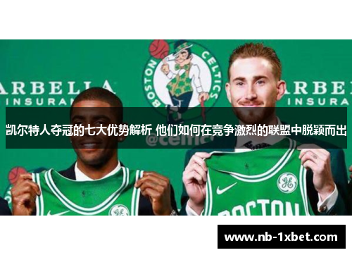 凯尔特人夺冠的七大优势解析 他们如何在竞争激烈的联盟中脱颖而出