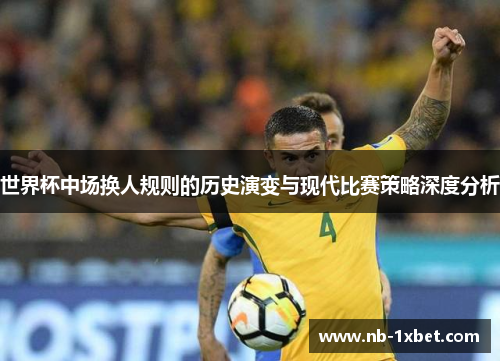 世界杯中场换人规则的历史演变与现代比赛策略深度分析