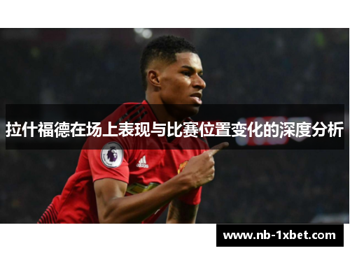 拉什福德在场上表现与比赛位置变化的深度分析
