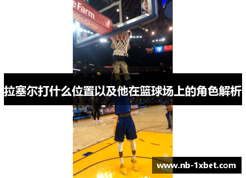拉塞尔打什么位置以及他在篮球场上的角色解析