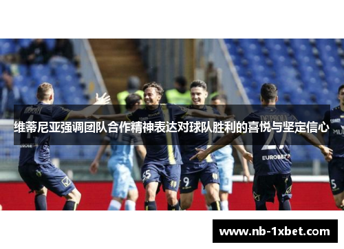 维蒂尼亚强调团队合作精神表达对球队胜利的喜悦与坚定信心
