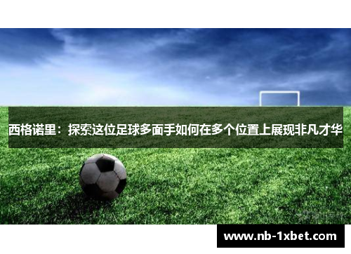 西格诺里：探索这位足球多面手如何在多个位置上展现非凡才华