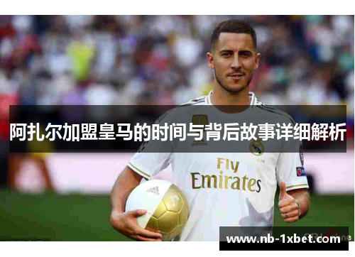 阿扎尔加盟皇马的时间与背后故事详细解析