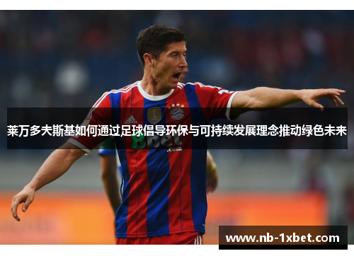 莱万多夫斯基如何通过足球倡导环保与可持续发展理念推动绿色未来